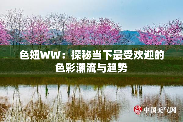 色妞WW：探秘当下最受欢迎的色彩潮流与趋势