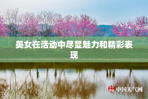 美女在活动中尽显魅力和精彩表现