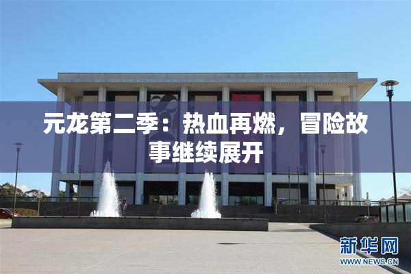 元龙第二季：热血再燃，冒险故事继续展开