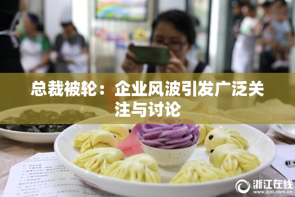 总裁被轮：企业风波引发广泛关注与讨论