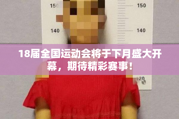 18届全国运动会将于下月盛大开幕，期待精彩赛事！