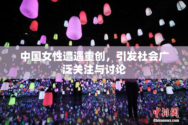 中国女性遭遇重创，引发社会广泛关注与讨论