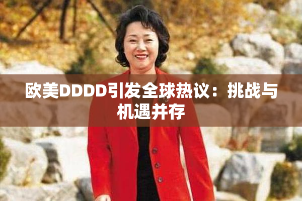 欧美DDDD引发全球热议：挑战与机遇并存