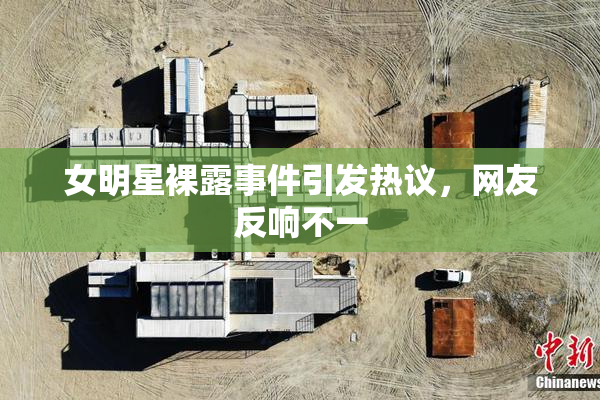 女明星裸露事件引发热议，网友反响不一