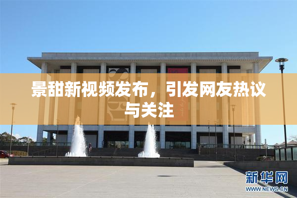 景甜新视频发布，引发网友热议与关注
