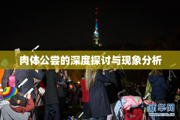 肉体公尝的深度探讨与现象分析