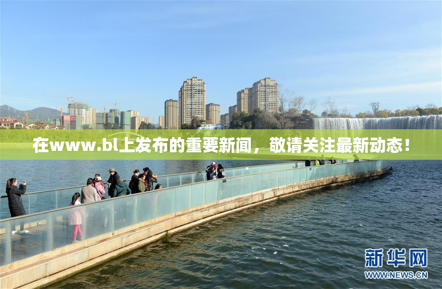 在www.bl上发布的重要新闻，敬请关注最新动态！