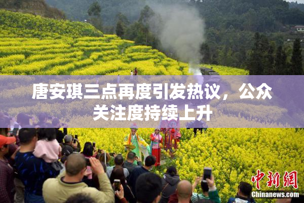 唐安琪三点再度引发热议，公众关注度持续上升