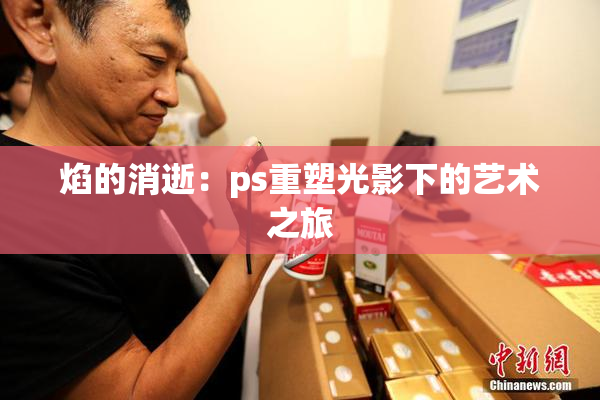 焰的消逝：ps重塑光影下的艺术之旅