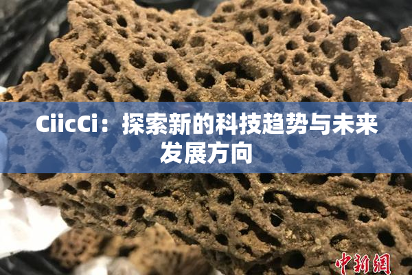 CiicCi：探索新的科技趋势与未来发展方向