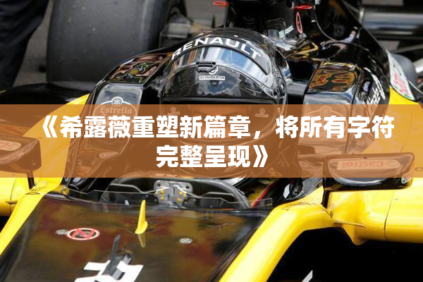 《希露薇重塑新篇章，将所有字符完整呈现》