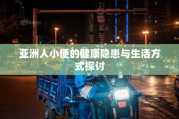 亚洲人小便的健康隐患与生活方式探讨