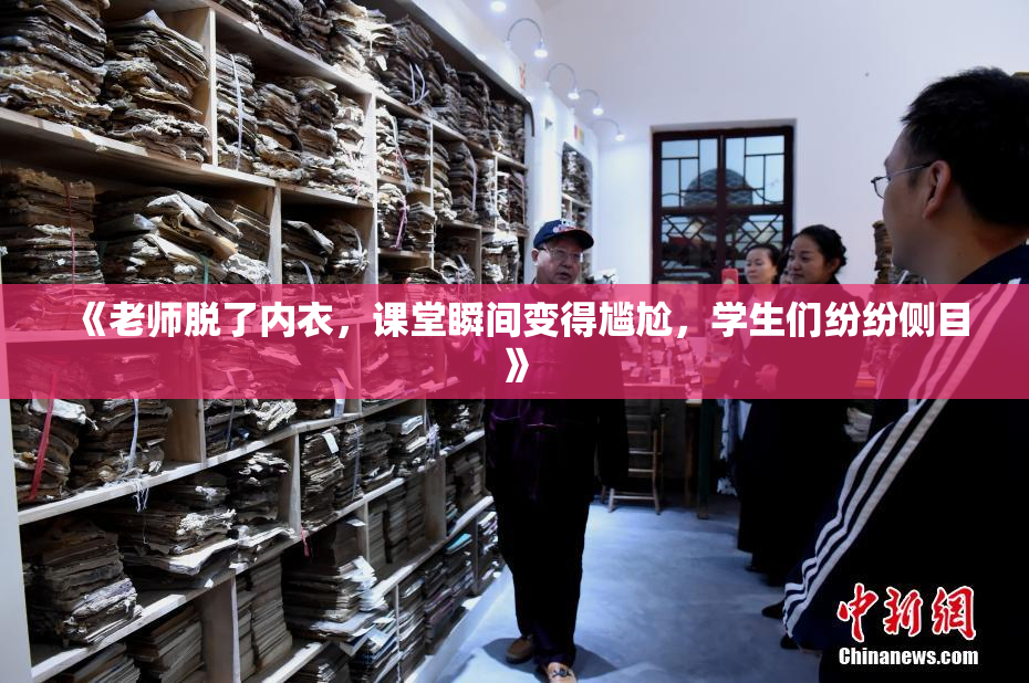 《老师脱了内衣，课堂瞬间变得尴尬，学生们纷纷侧目》