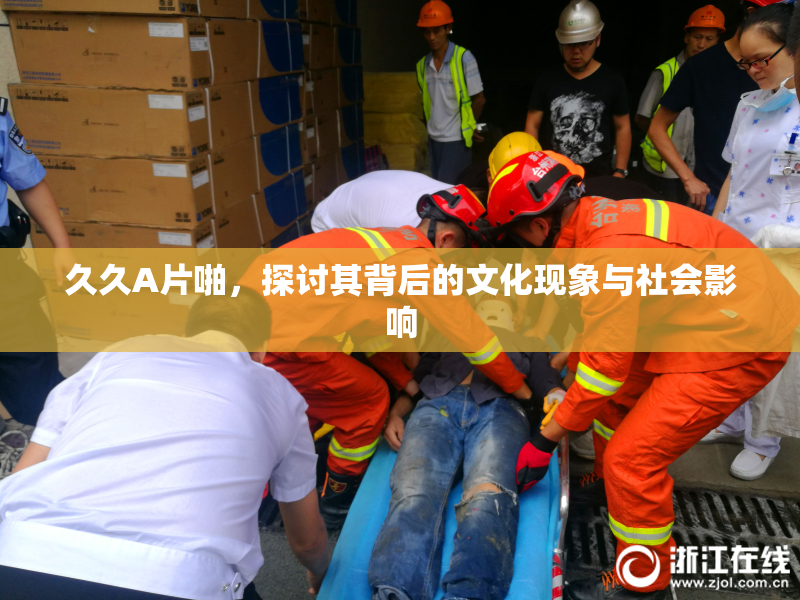 久久A片啪，探讨其背后的文化现象与社会影响