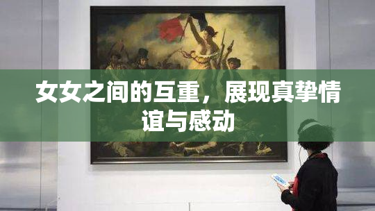 女女之间的互重，展现真挚情谊与感动