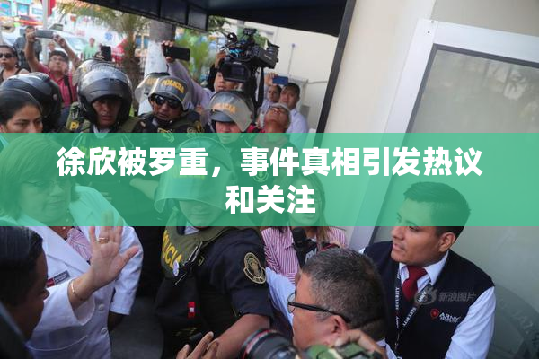 徐欣被罗重，事件真相引发热议和关注
