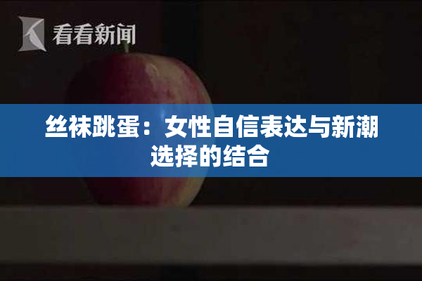 丝袜跳蛋：女性自信表达与新潮选择的结合