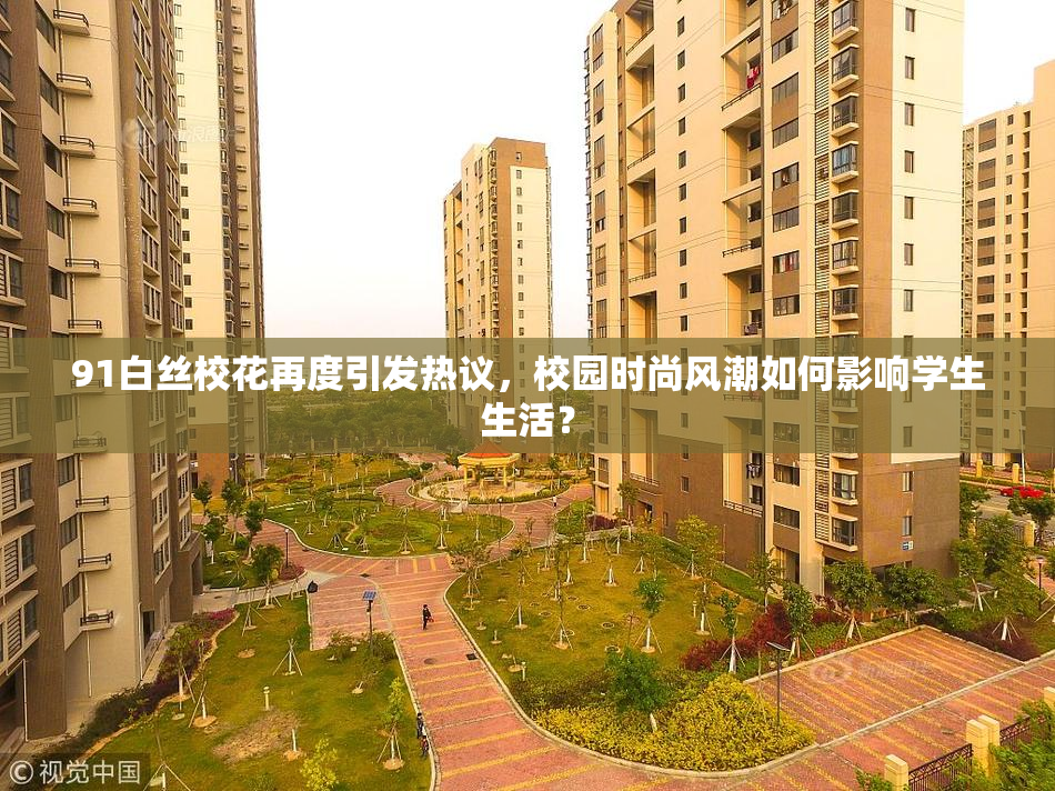 91白丝校花再度引发热议，校园时尚风潮如何影响学生生活？