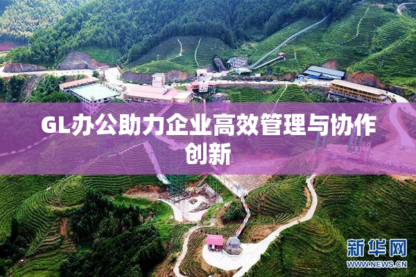 GL办公助力企业高效管理与协作创新