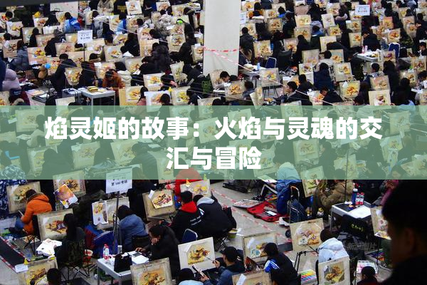 焰灵姬的故事：火焰与灵魂的交汇与冒险