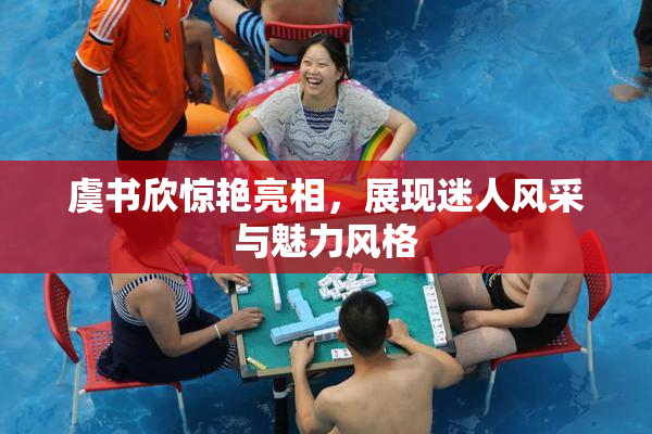 虞书欣惊艳亮相，展现迷人风采与魅力风格