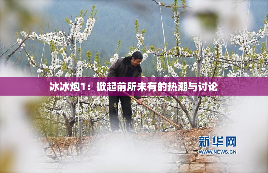 冰冰炮1：掀起前所未有的热潮与讨论