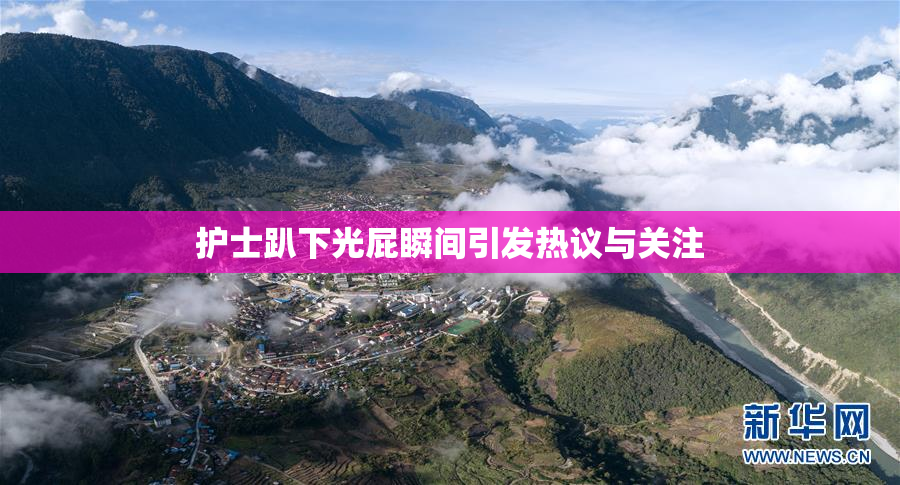 护士趴下光屁瞬间引发热议与关注