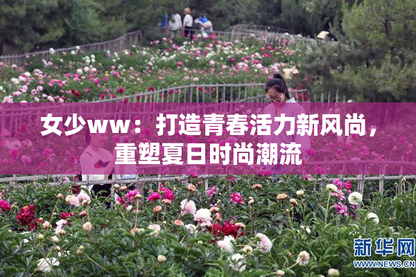女少ww：打造青春活力新风尚，重塑夏日时尚潮流