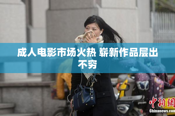 成人电影市场火热 崭新作品层出不穷