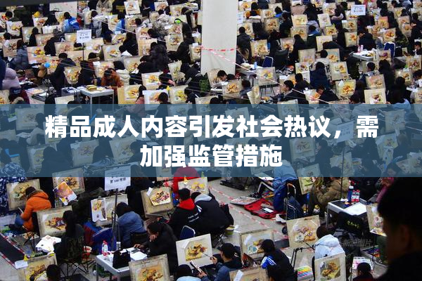 精品成人内容引发社会热议，需加强监管措施