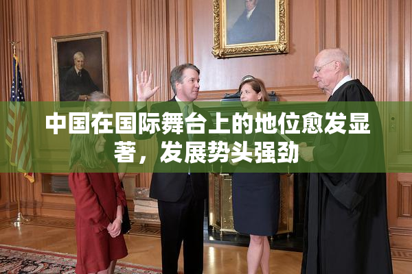 中国在国际舞台上的地位愈发显著，发展势头强劲