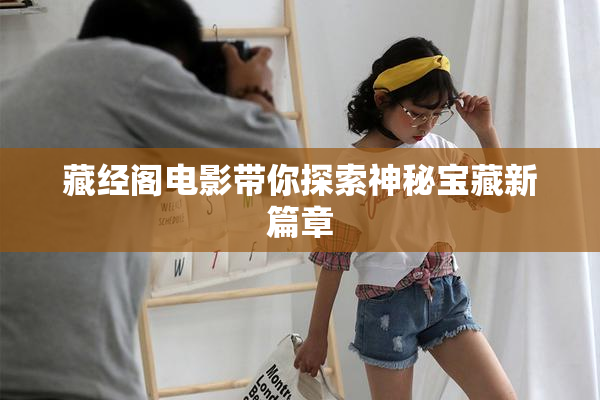 藏经阁电影带你探索神秘宝藏新篇章