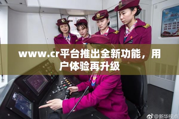www.cr平台推出全新功能，用户体验再升级