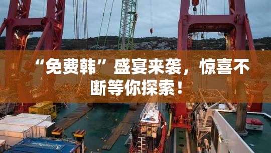 “免费韩”盛宴来袭，惊喜不断等你探索！
