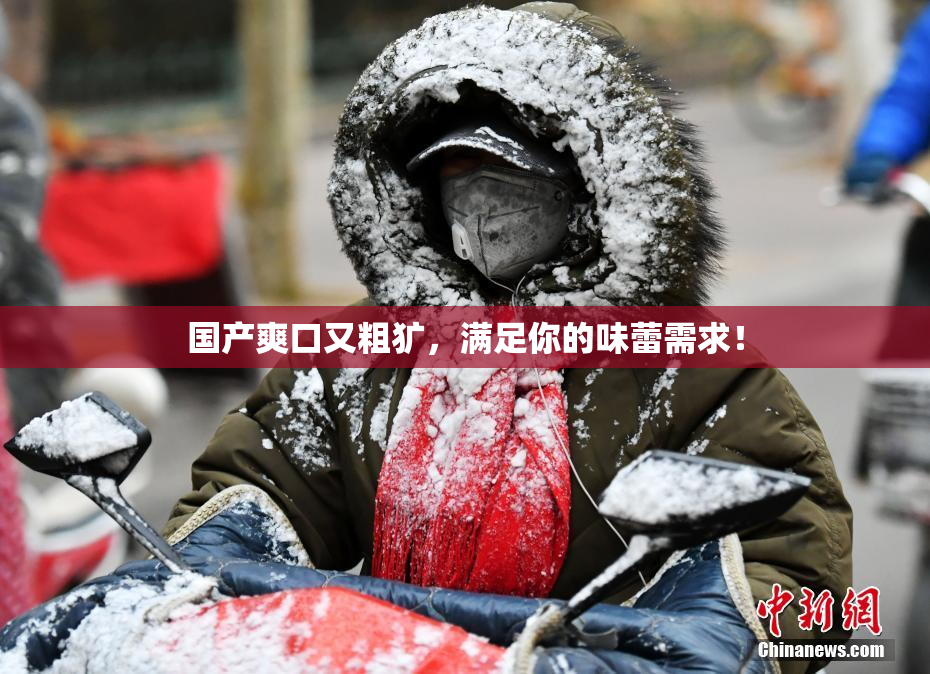 国产爽口又粗犷，满足你的味蕾需求！