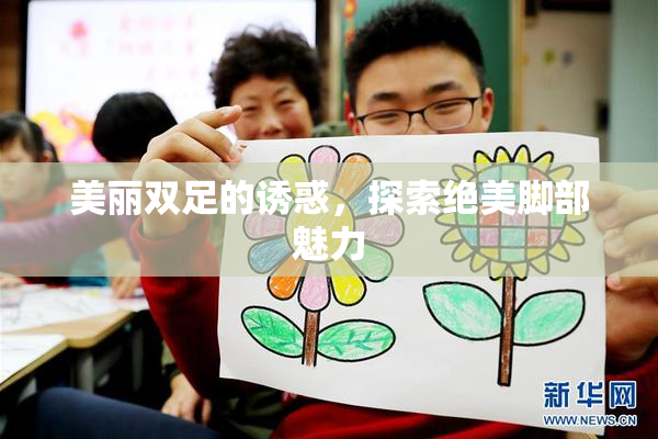 美丽双足的诱惑，探索绝美脚部魅力