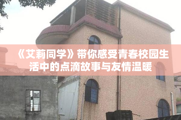 《艾莉同学》带你感受青春校园生活中的点滴故事与友情温暖