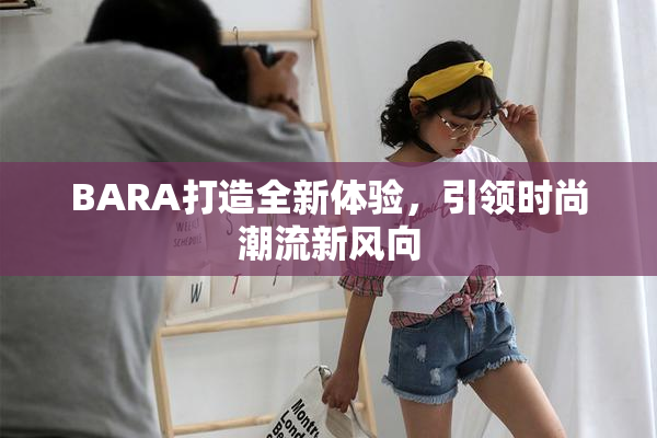 BARA打造全新体验，引领时尚潮流新风向