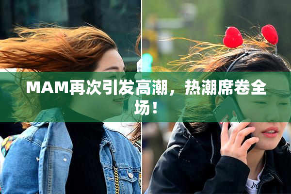 MAM再次引发高潮，热潮席卷全场！