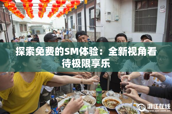 探索免费的SM体验：全新视角看待极限享乐