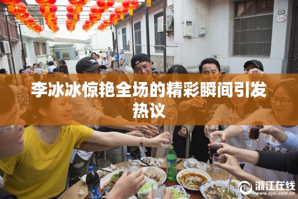 李冰冰惊艳全场的精彩瞬间引发热议