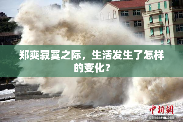 郑爽寂寞之际，生活发生了怎样的变化？