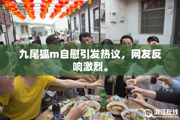九尾狐m自慰引发热议，网友反响激烈。