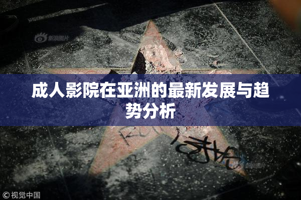 成人影院在亚洲的最新发展与趋势分析