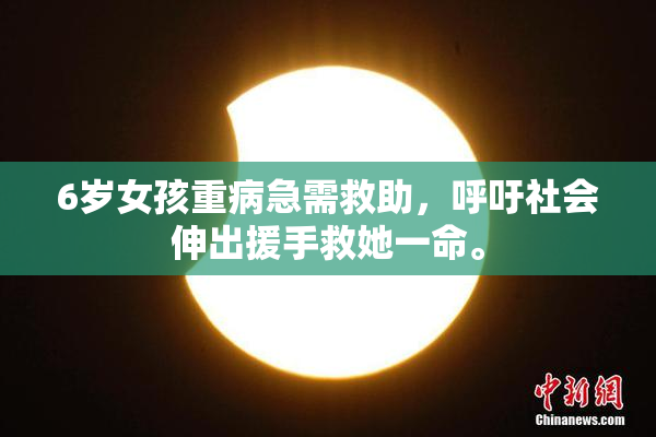 6岁女孩重病急需救助，呼吁社会伸出援手救她一命。