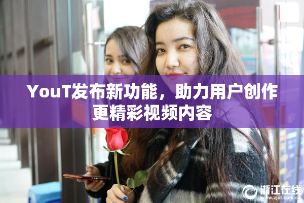 YouT发布新功能，助力用户创作更精彩视频内容