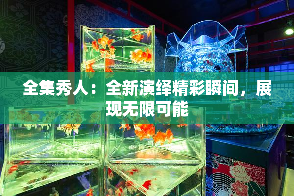 全集秀人：全新演绎精彩瞬间，展现无限可能