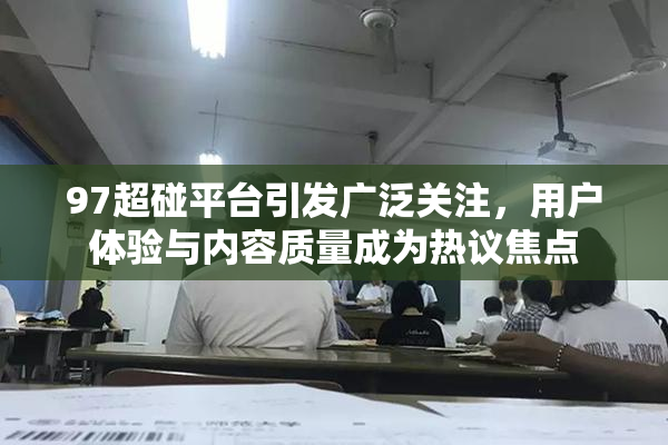 97超碰平台引发广泛关注，用户体验与内容质量成为热议焦点