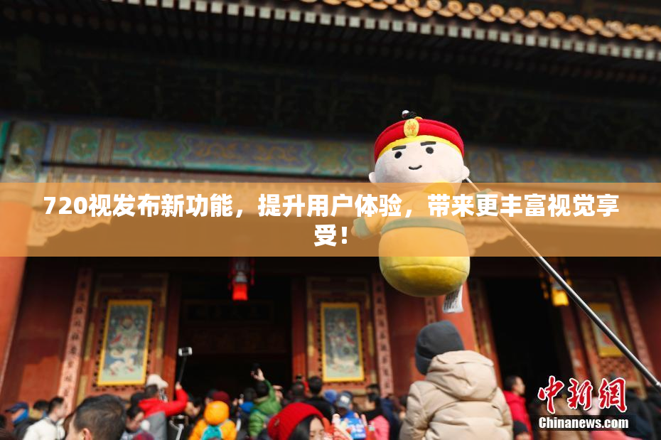 720视发布新功能，提升用户体验，带来更丰富视觉享受！