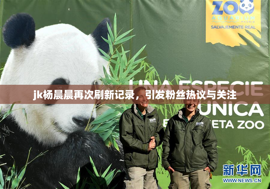 jk杨晨晨再次刷新记录，引发粉丝热议与关注